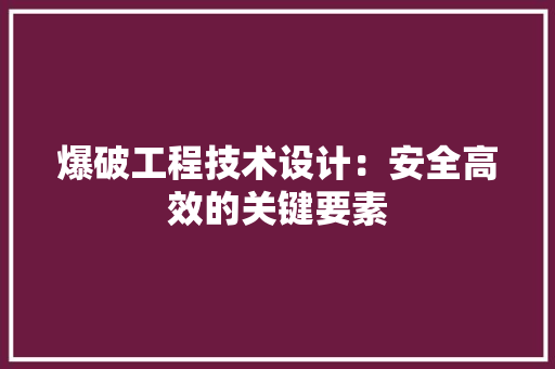 爆破工程技术设计：安全高效的关键要素 室内设计