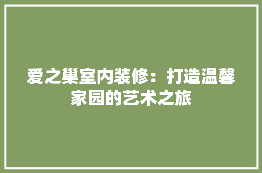 爱之巢室内装修：打造温馨家园的艺术之旅 室内设计