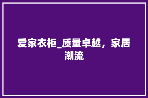 爱家衣柜_质量卓越，家居潮流 室内设计