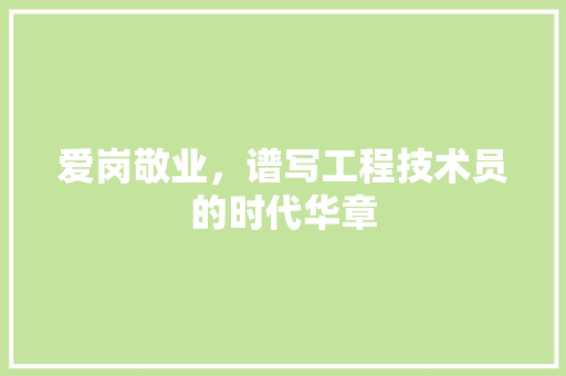 爱岗敬业，谱写工程技术员的时代华章 室内设计