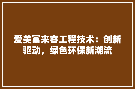 爱美富来客工程技术：创新驱动，绿色环保新潮流