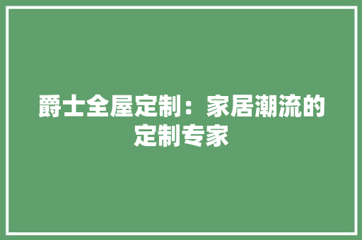 爵士全屋定制：家居潮流的定制专家 室内设计