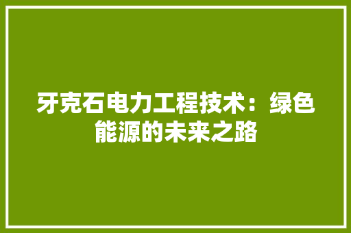 牙克石电力工程技术：绿色能源的未来之路