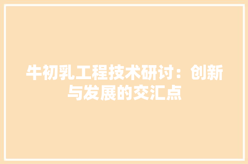 牛初乳工程技术研讨：创新与发展的交汇点 室内设计