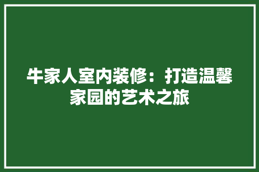 牛家人室内装修：打造温馨家园的艺术之旅 室内设计