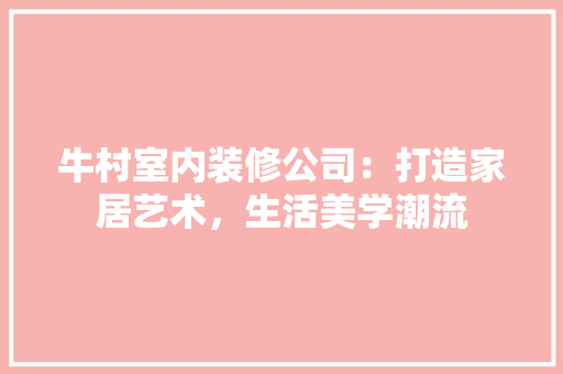 牛村室内装修公司：打造家居艺术，生活美学潮流 室内设计