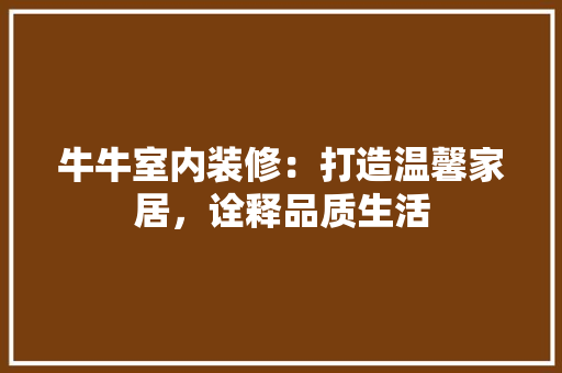 牛牛室内装修：打造温馨家居，诠释品质生活 室内设计