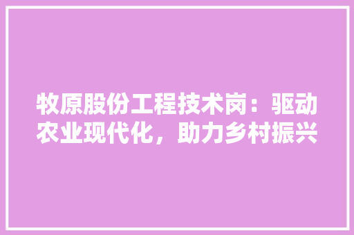 牧原股份工程技术岗：驱动农业现代化，助力乡村振兴 室内设计