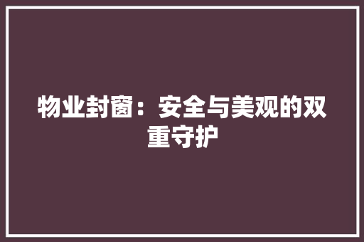物业封窗：安全与美观的双重守护 室内设计