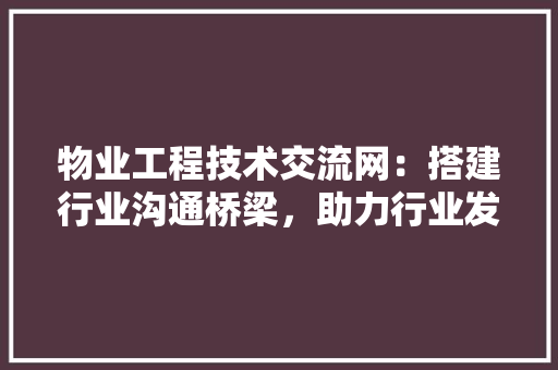 物业工程技术交流网：搭建行业沟通桥梁，助力行业发展 室内设计