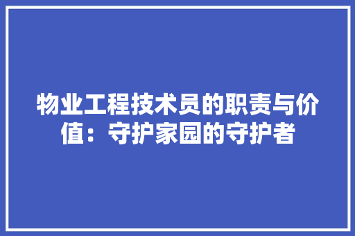 物业工程技术员的职责与价值：守护家园的守护者