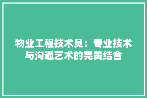 物业工程技术员：专业技术与沟通艺术的完美结合 室内设计