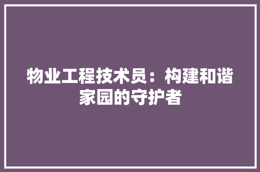 物业工程技术员：构建和谐家园的守护者 室内设计