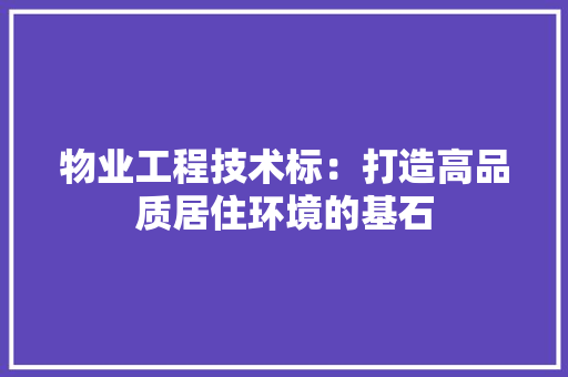 物业工程技术标：打造高品质居住环境的基石