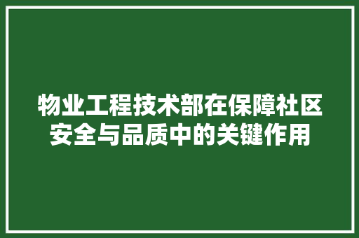 物业工程技术部在保障社区安全与品质中的关键作用