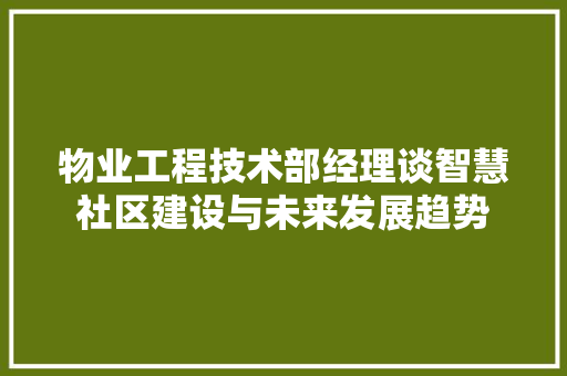 物业工程技术部经理谈智慧社区建设与未来发展趋势 室内设计