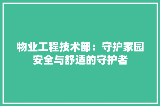 物业工程技术部：守护家园安全与舒适的守护者 室内设计