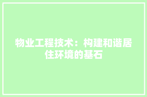 物业工程技术：构建和谐居住环境的基石 室内设计
