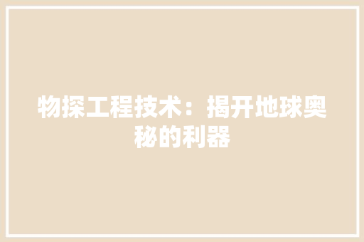 物探工程技术：揭开地球奥秘的利器 室内设计