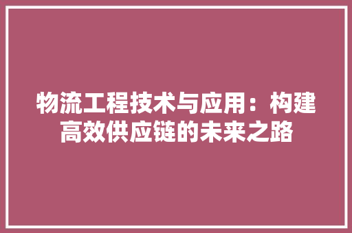 物流工程技术与应用：构建高效供应链的未来之路 室内设计