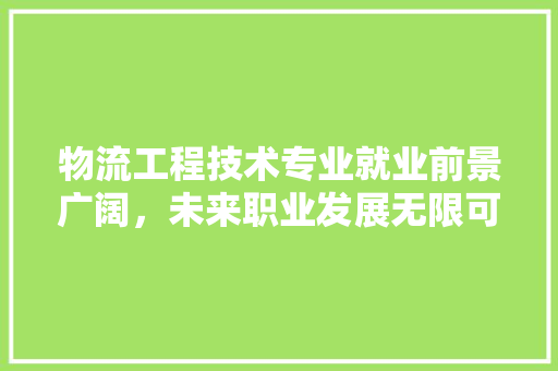 物流工程技术专业就业前景广阔，未来职业发展无限可能 室内设计