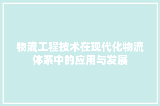 物流工程技术在现代化物流体系中的应用与发展 室内设计