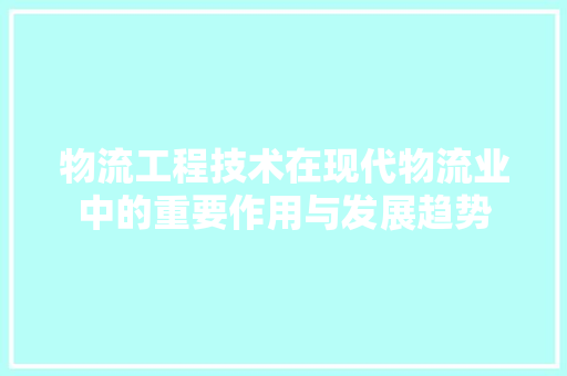物流工程技术在现代物流业中的重要作用与发展趋势 室内设计