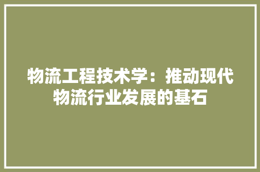 物流工程技术学：推动现代物流行业发展的基石 室内设计
