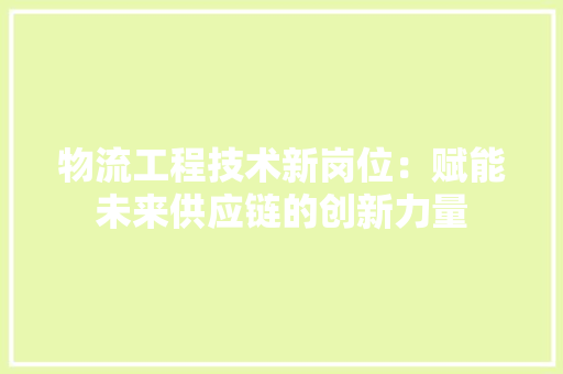 物流工程技术新岗位：赋能未来供应链的创新力量