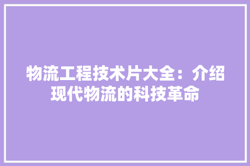 物流工程技术片大全：介绍现代物流的科技革命 室内设计