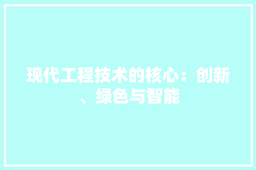 现代工程技术的核心：创新、绿色与智能 室内设计