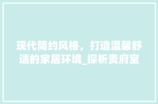 现代简约风格，打造温馨舒适的家居环境_探析贵府室内装修效果 室内设计
