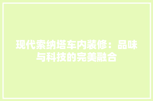 现代索纳塔车内装修：品味与科技的完美融合