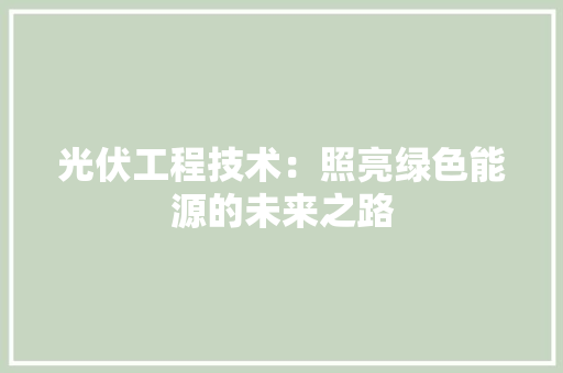 光伏工程技术：照亮绿色能源的未来之路