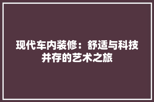 现代车内装修：舒适与科技并存的艺术之旅