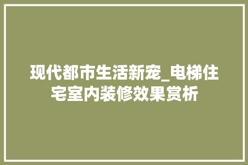 现代都市生活新宠_电梯住宅室内装修效果赏析 室内设计