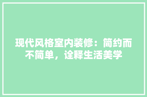 现代风格室内装修：简约而不简单，诠释生活美学