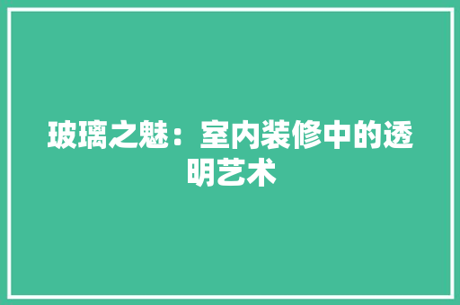玻璃之魅：室内装修中的透明艺术 室内设计
