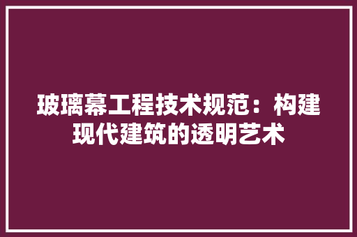 玻璃幕工程技术规范：构建现代建筑的透明艺术 室内设计