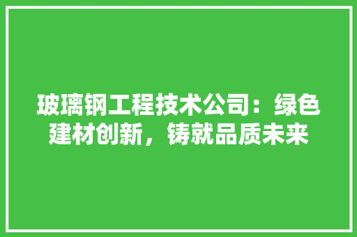 玻璃钢工程技术公司：绿色建材创新，铸就品质未来 室内设计