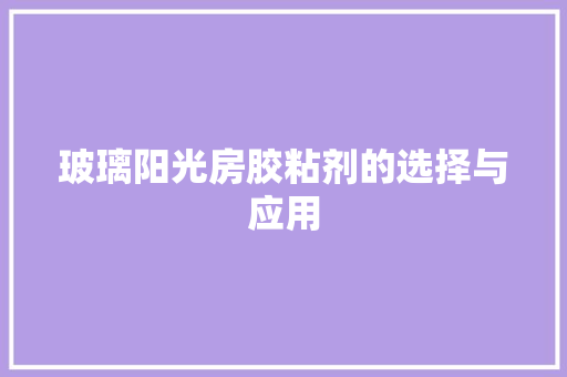 玻璃阳光房胶粘剂的选择与应用 室内设计