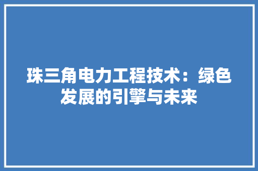 珠三角电力工程技术：绿色发展的引擎与未来