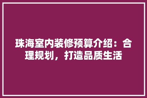 珠海室内装修预算介绍：合理规划，打造品质生活 室内设计