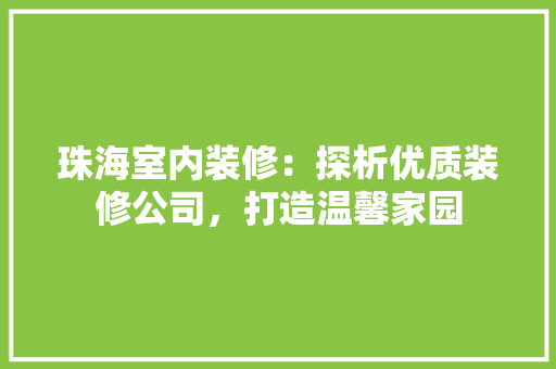 珠海室内装修：探析优质装修公司，打造温馨家园
