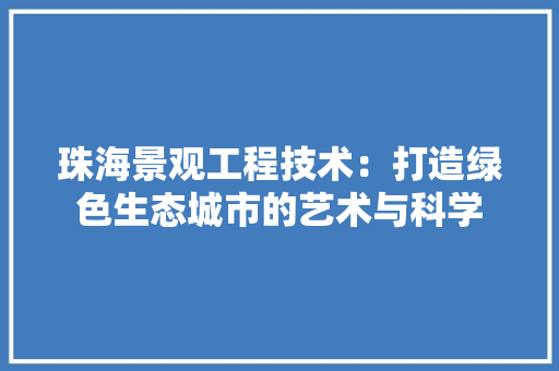 珠海景观工程技术：打造绿色生态城市的艺术与科学 室内设计