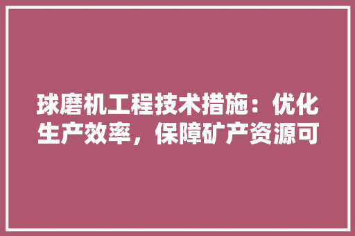 球磨机工程技术措施：优化生产效率，保障矿产资源可持续利用 室内设计
