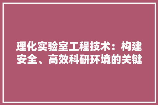 理化实验室工程技术：构建安全、高效科研环境的关键 室内设计