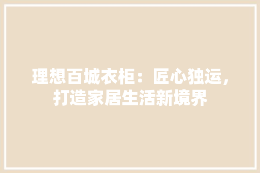 理想百城衣柜：匠心独运，打造家居生活新境界 室内设计