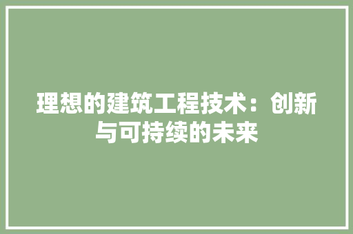 理想的建筑工程技术：创新与可持续的未来 室内设计