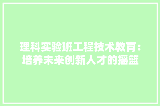 理科实验班工程技术教育：培养未来创新人才的摇篮 室内设计